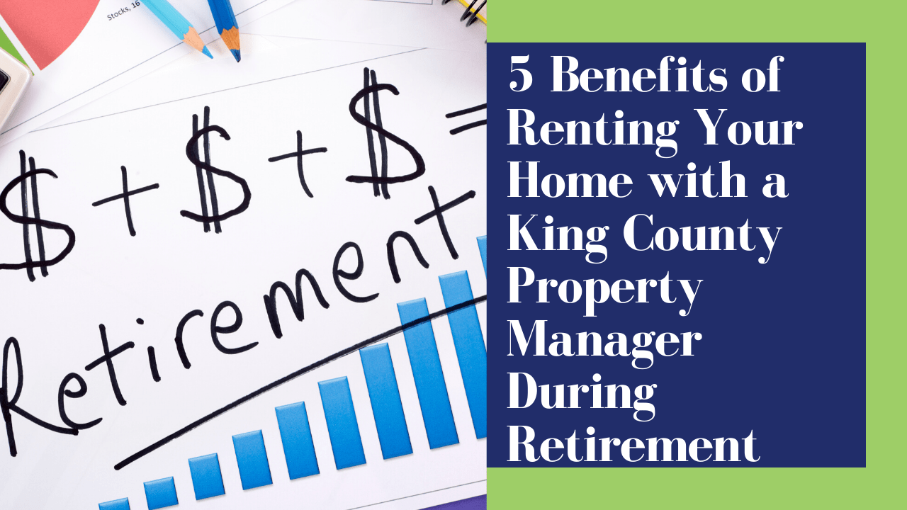 5 Benefits of Renting Your Home with a King County Property Manager During Retirement